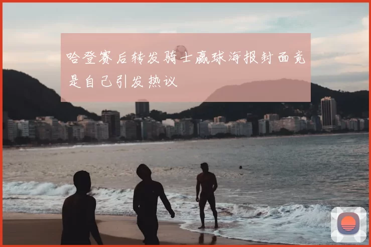 哈登赛后转发骑士赢球海报封面竟是自己引发热议