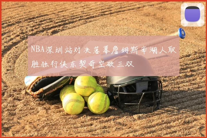 NBA深圳站对决落幕詹姆斯率湖人取胜独行侠东契奇空砍三双
