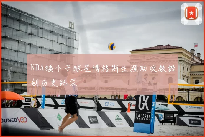 NBA矮个子球星博格斯生涯助攻数据创历史纪录