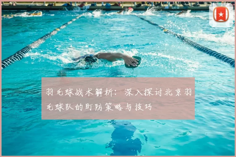 羽毛球战术解析：深入探讨北京羽毛球队的盯防策略与技巧