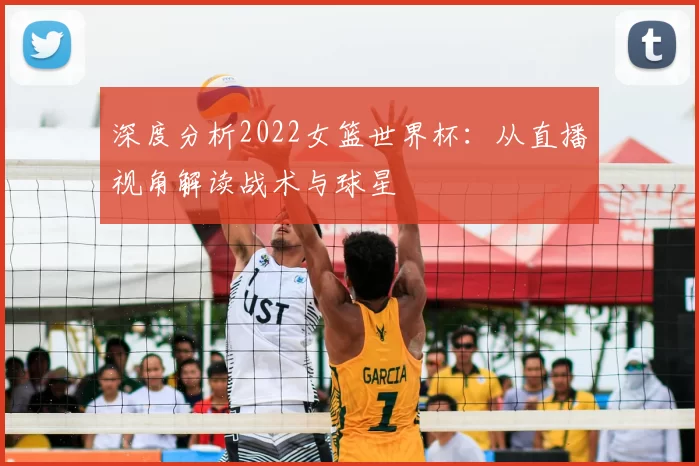 深度分析2022女篮世界杯:从直播视角解读战术与球星
