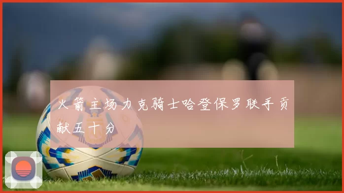 火箭主场力克骑士哈登保罗联手贡献五十分