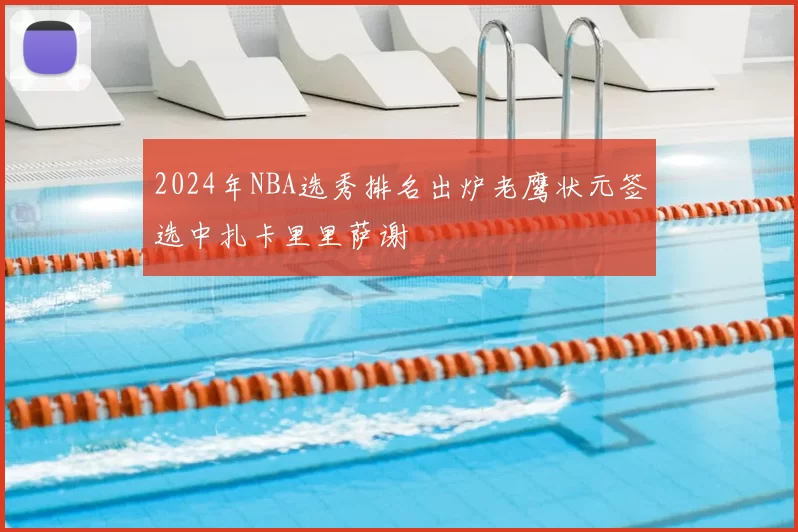 2024年NBA选秀排名出炉老鹰状元签选中扎卡里里萨谢