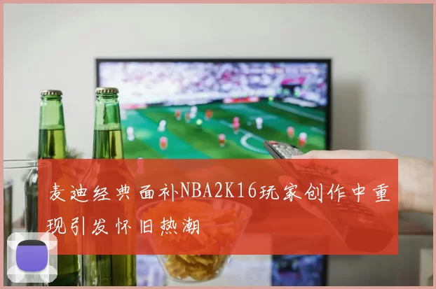麦迪经典面补NBA2K16玩家创作中重现引发怀旧热潮