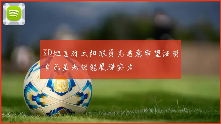 KD坦言对太阳球员无恶意希望证明自己虽老仍能展现实力