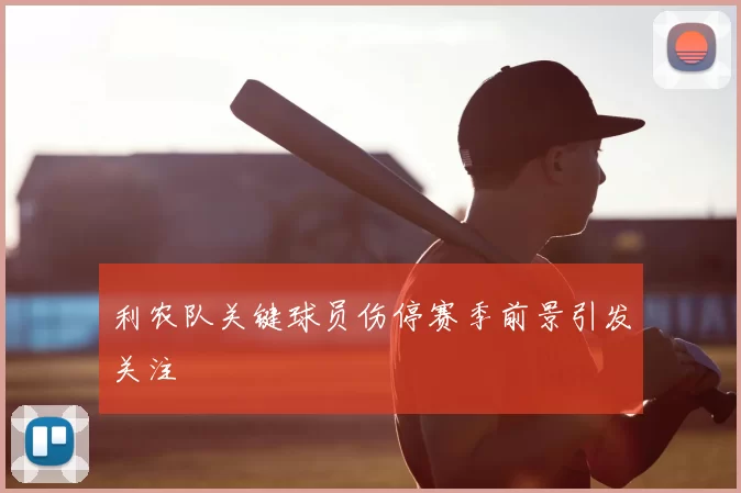 利农队关键球员伤停赛季前景引发关注