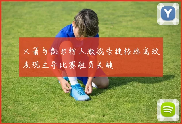 火箭与凯尔特人激战告捷格林高效表现主导比赛胜负关键