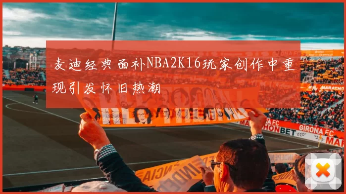 麦迪经典面补NBA2K16玩家创作中重现引发怀旧热潮