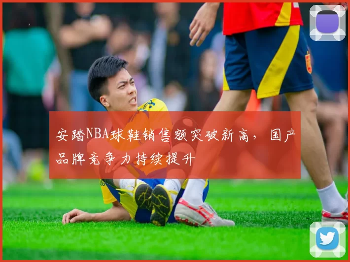 安踏NBA球鞋销售额突破新高,国产品牌竞争力持续提升