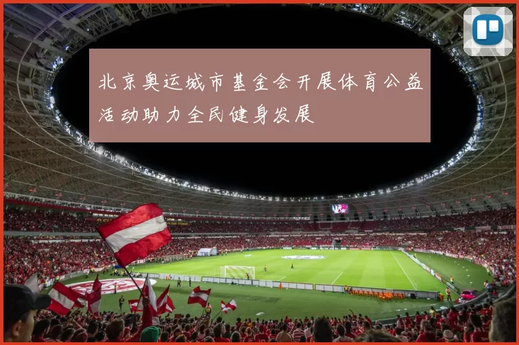 北京奥运城市基金会开展体育公益活动助力全民健身发展