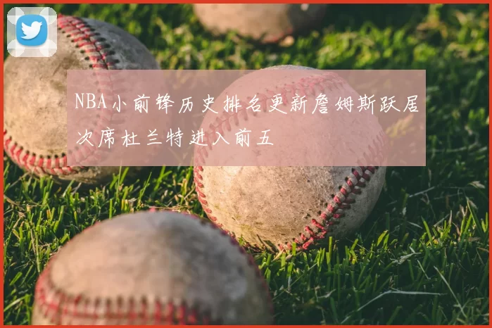 NBA小前锋历史排名更新詹姆斯跃居次席杜兰特进入前五