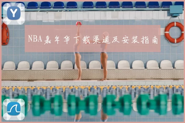 NBA嘉年华下载渠道及安装指南