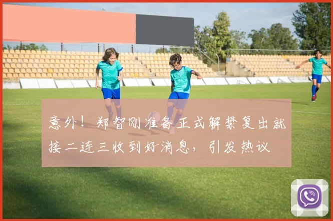 意外!郑智刚准备正式解禁复出就接二连三收到好消息,引发热议