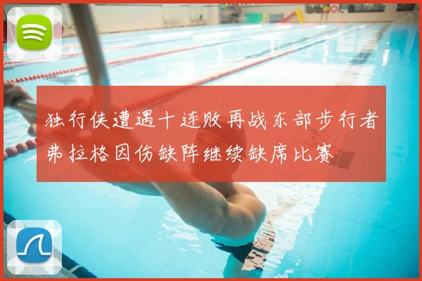 独行侠遭遇十连败再战东部步行者弗拉格因伤缺阵继续缺席比赛