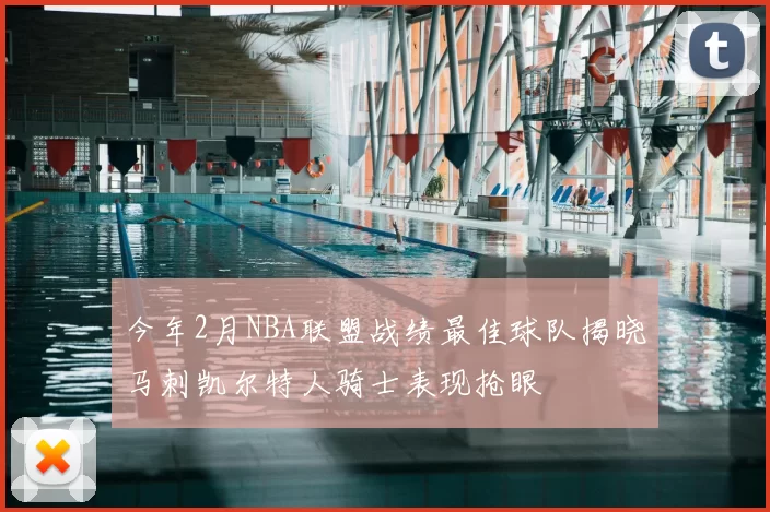 今年2月NBA联盟战绩最佳球队揭晓马刺凯尔特人骑士表现抢眼