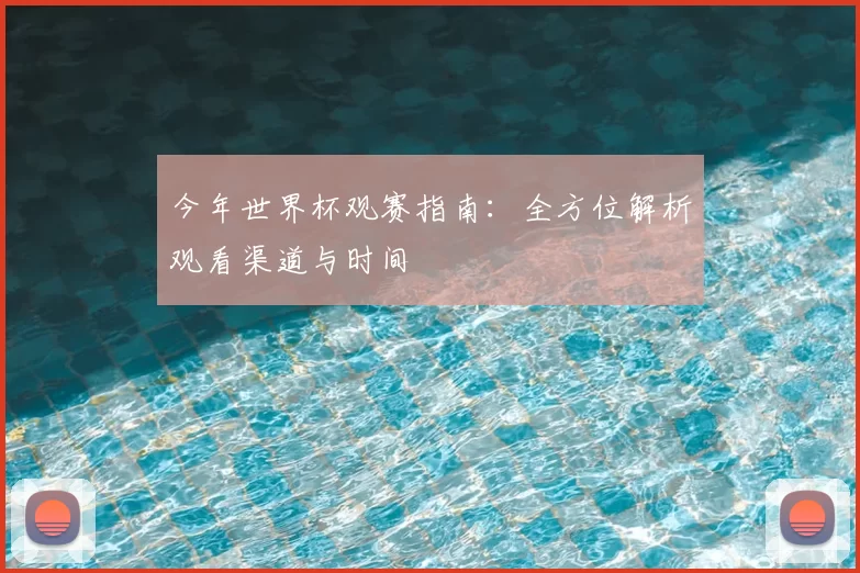 今年世界杯观赛指南：全方位解析观看渠道与时间