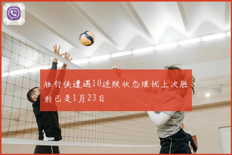 独行侠遭遇10连败状态堪忧上次胜利已是1月23日