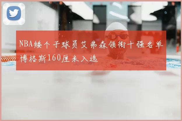 NBA矮个子球员艾弗森领衔十强名单博格斯160厘米入选