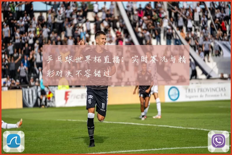 乒乓球世界杯直播：实时赛况与精彩对决不容错过
