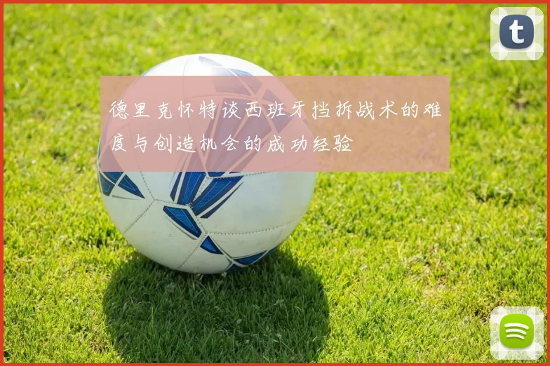 德里克怀特谈西班牙挡拆战术的难度与创造机会的成功经验