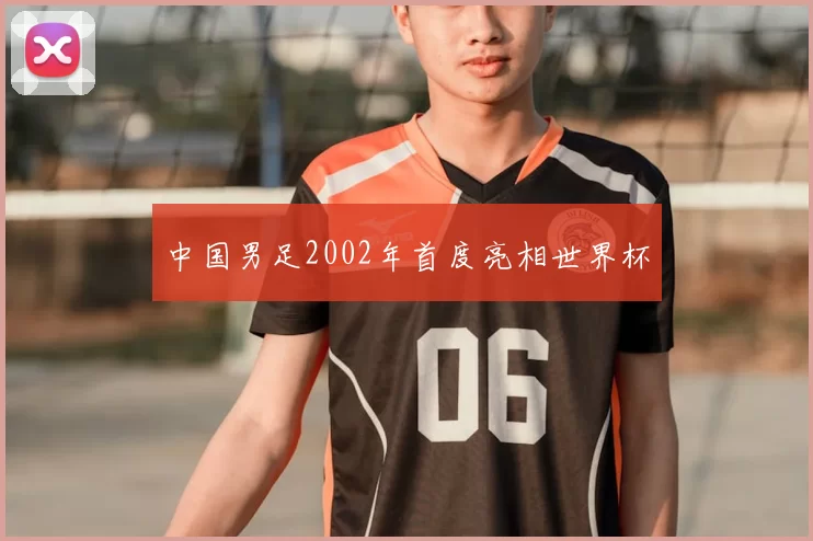中国男足2002年首度亮相世界杯