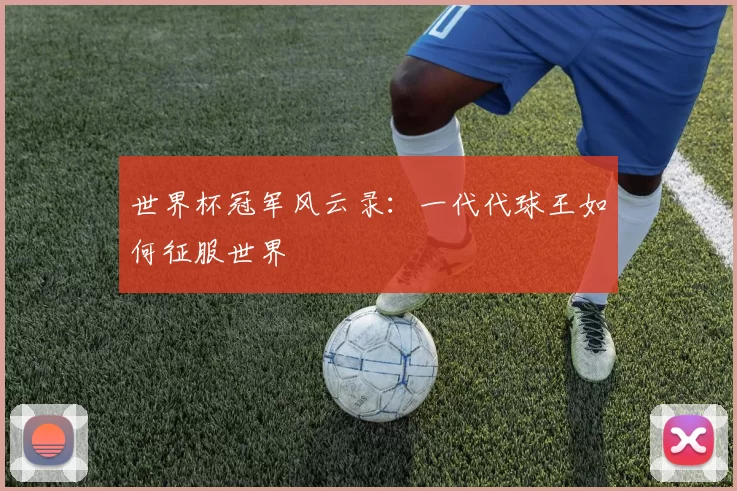 世界杯冠军风云录：一代代球王如何征服世界