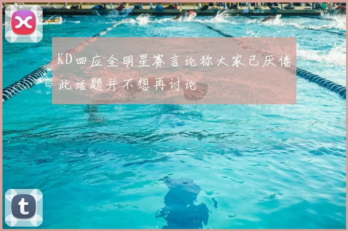 KD回应全明星赛言论称大家已厌倦此话题并不想再讨论