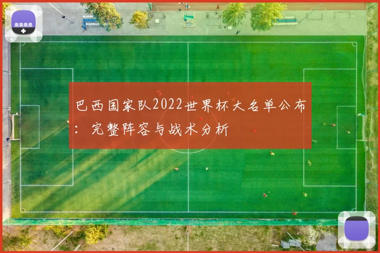 巴西国家队2022世界杯大名单公布:完整阵容与战术分析