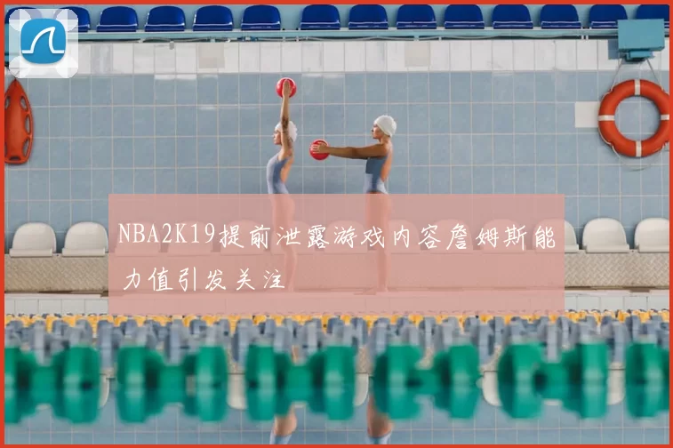 NBA2K19提前泄露游戏内容詹姆斯能力值引发关注