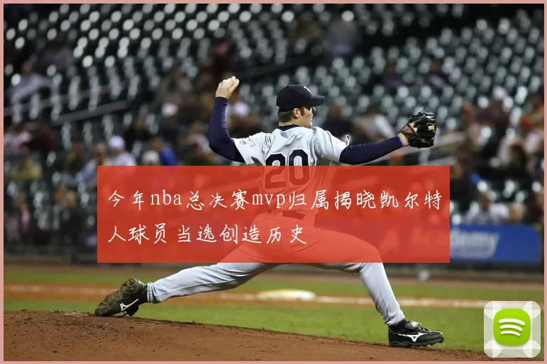 今年nba总决赛mvp归属揭晓凯尔特人球员当选创造历史
