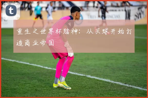 重生之世界杯赌神：从买球开始打造商业帝国