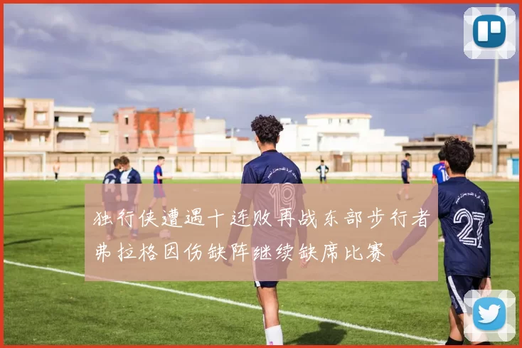 独行侠遭遇十连败再战东部步行者弗拉格因伤缺阵继续缺席比赛
