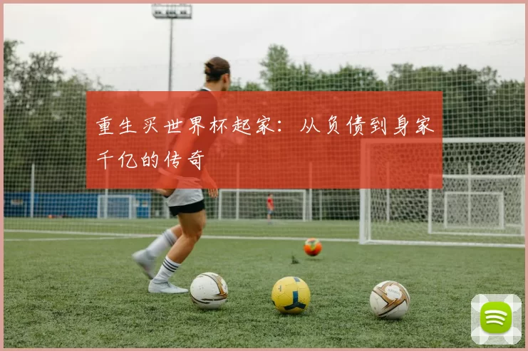 重生买世界杯起家:从负债到身家千亿的传奇
