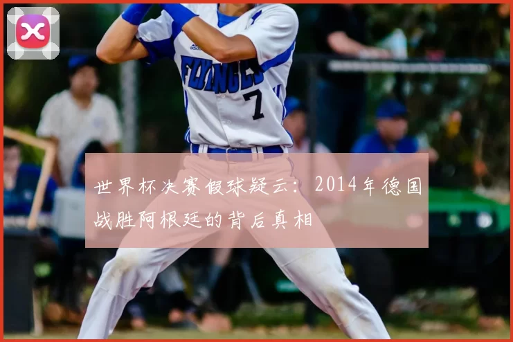 世界杯决赛假球疑云：2014年德国战胜阿根廷的背后真相