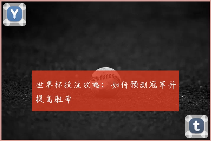 世界杯投注攻略:如何预测冠军并提高胜率