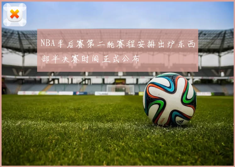 NBA季后赛第二轮赛程安排出炉东西部半决赛时间正式公布