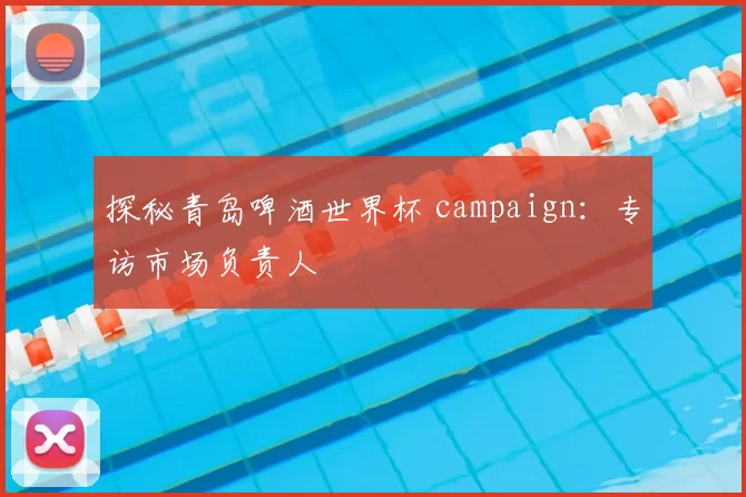 探秘青岛啤酒世界杯 campaign:专访市场负责人
