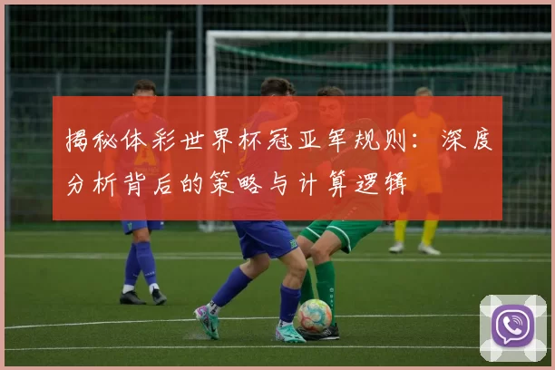 揭秘体彩世界杯冠亚军规则:深度分析背后的策略与计算逻辑