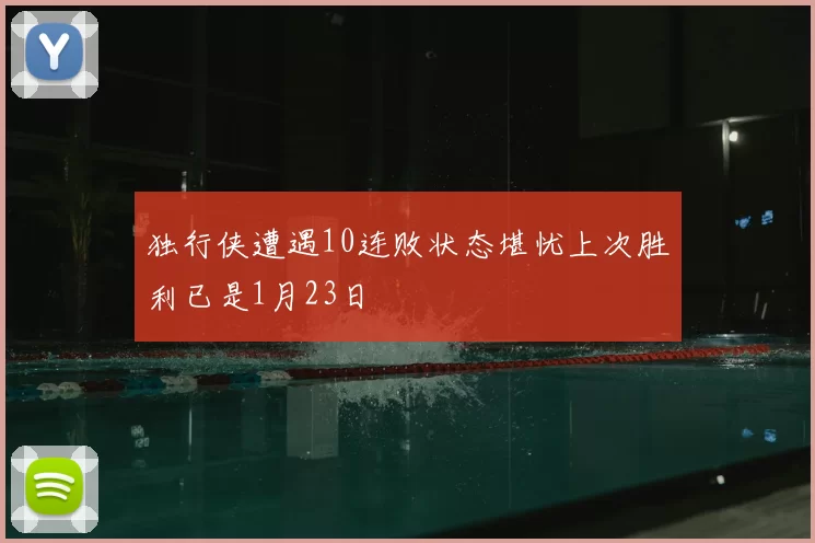 独行侠遭遇10连败状态堪忧上次胜利已是1月23日
