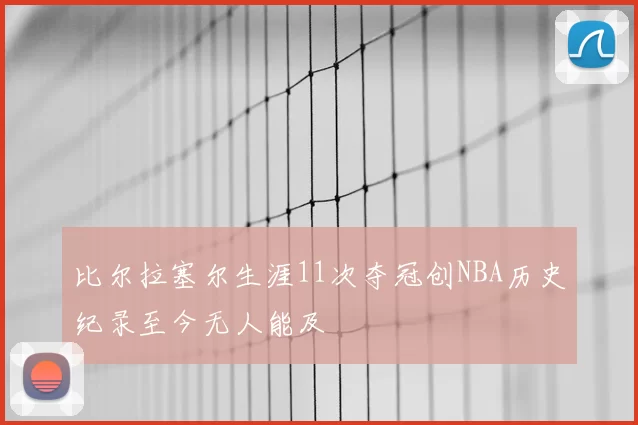 比尔拉塞尔生涯11次夺冠创NBA历史纪录至今无人能及