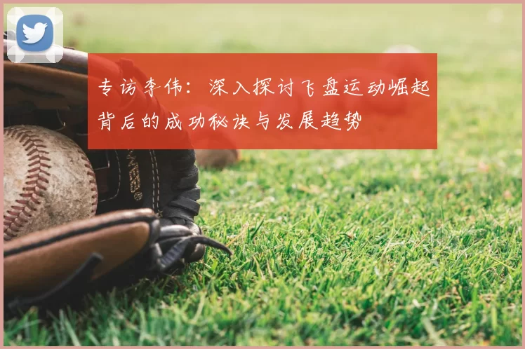 专访李伟：深入探讨飞盘运动崛起背后的成功秘诀与发展趋势