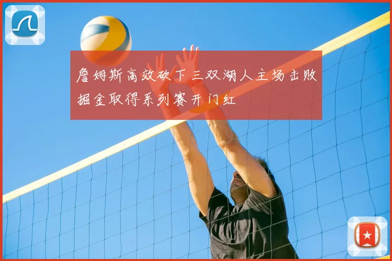 詹姆斯高效砍下三双湖人主场击败掘金取得系列赛开门红