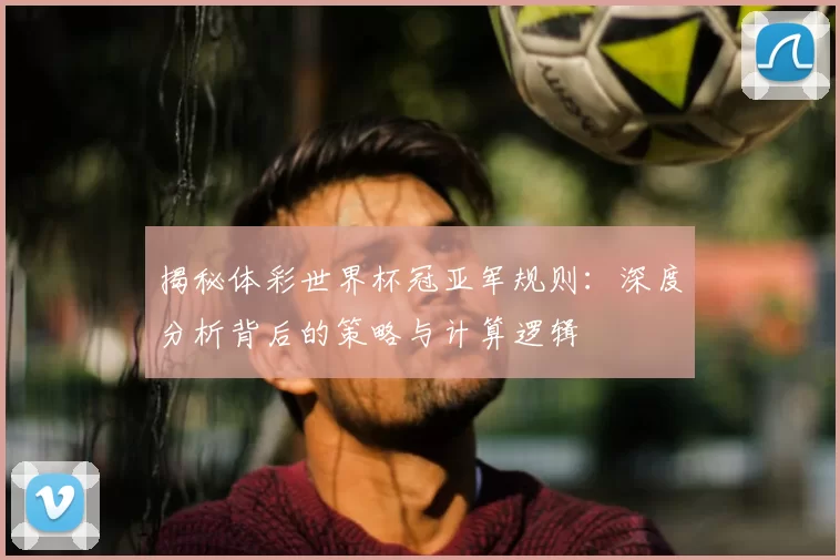 揭秘体彩世界杯冠亚军规则:深度分析背后的策略与计算逻辑
