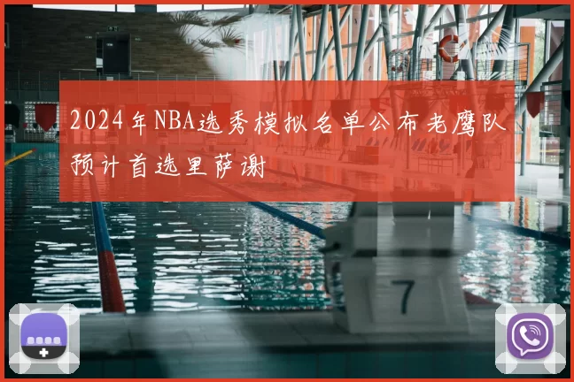 2024年NBA选秀模拟名单公布老鹰队预计首选里萨谢