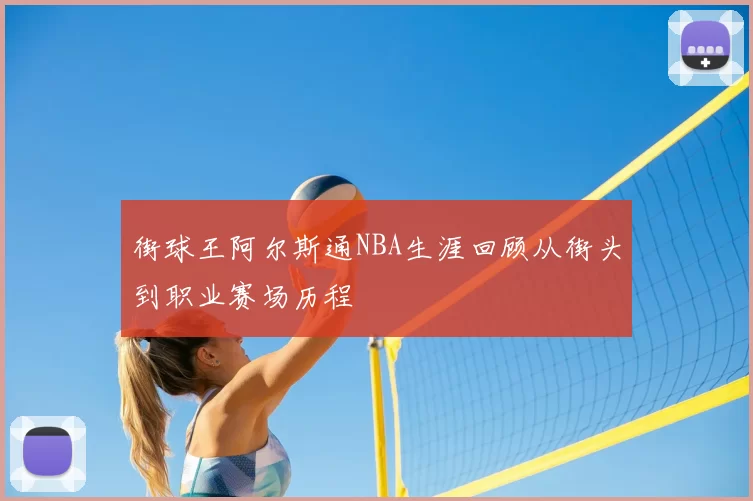 街球王阿尔斯通NBA生涯回顾从街头到职业赛场历程