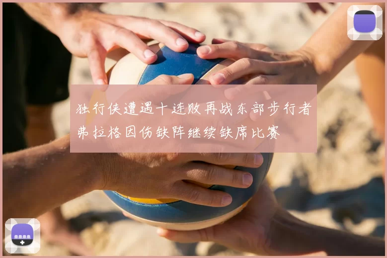 独行侠遭遇十连败再战东部步行者弗拉格因伤缺阵继续缺席比赛