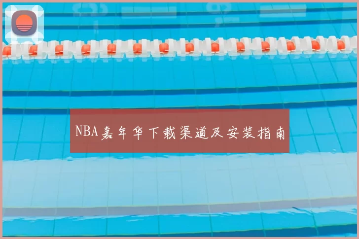 NBA嘉年华下载渠道及安装指南