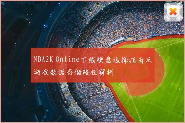 NBA2K Online下载硬盘选择指南及游戏数据存储路径解析