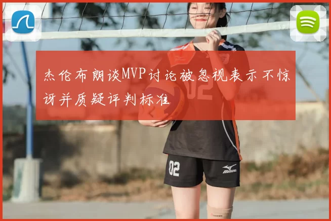 杰伦布朗谈MVP讨论被忽视表示不惊讶并质疑评判标准