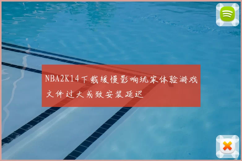 NBA2K14下载缓慢影响玩家体验游戏文件过大或致安装延迟